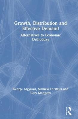Growth, Distribution and Effective Demand: Alternatives to Economic Orthodoxy - George Argyrous,Gary Mongiovi - cover