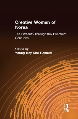 Creative Women of Korea: The Fifteenth Through the Twentieth Centuries: The Fifteenth Through the Twentieth Centuries - Young-Key Kim-Renaud - cover