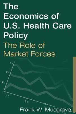The Economics of U.S. Health Care Policy: The Role of Market Forces: The Role of Market Forces - Frank W. Musgrave - cover