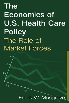 The Economics of U.S. Health Care Policy: The Role of Market Forces: The Role of Market Forces - Frank W. Musgrave - cover