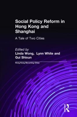 Social Policy Reform in Hong Kong and Shanghai: A Tale of Two Cities: A Tale of Two Cities - Linda Wong,Lynn T. White, III,Gui Shixun - cover