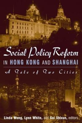 Social Policy Reform in Hong Kong and Shanghai: A Tale of Two Cities: A Tale of Two Cities - Linda Wong,Lynn T. White, III,Gui Shixun - cover