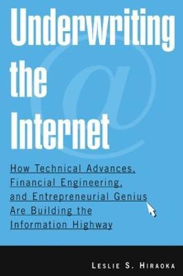 Underwriting the Internet: How Technical Advances, Financial Engineering, and Entrepreneurial Genius are Building the Information Highway - Leslie S. Hiraoka - cover