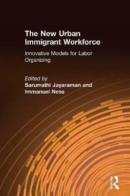 The New Urban Immigrant Workforce: Innovative Models for Labor Organizing - Sarumathi Jayaraman,Immanuel Ness - cover