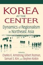 Korea at the Center: Dynamics of Regionalism in Northeast Asia: Dynamics of Regionalism in Northeast Asia