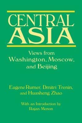 Central Asia: Views from Washington, Moscow, and Beijing: Views from Washington, Moscow, and Beijing - Eugene B. Rumer,Dmitri Trenin,Huasheng Zhao - cover