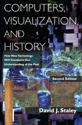 Computers, Visualization, and History: How New Technology Will Transform Our Understanding of the Past - David J Staley - cover