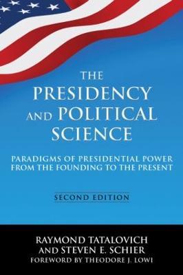 The Presidency and Political Science: Paradigms of Presidential Power from the Founding to the Present: 2014: Paradigms of Presidential Power from the Founding to the Present - Raymond Tatalovich,Steven E Schier - cover