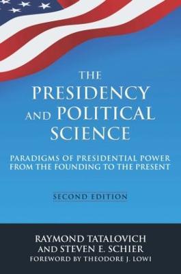 The Presidency and Political Science: Paradigms of Presidential Power from the Founding to the Present: 2014: Paradigms of Presidential Power from the Founding to the Present - Raymond Tatalovich,Steven E Schier - cover