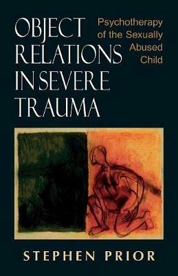 Object Relations in Severe Trauma: Psychotherapy of the Sexually Abused Child - Stephen Prior - cover