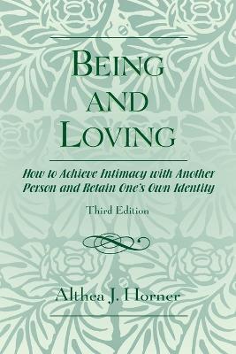 Being and Loving: How to Achieve Intimacy with Another Person and Retain One's Own Identity - Althea J. Horner - cover