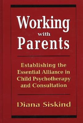 Working with Parents: Establishing the Essential Alliance in Child Psychotherapy and Consultation - Diana Siskind - cover