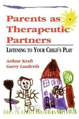 Parents as Therapeutic Partners: Are You Listening to Your Child's Play? - Arthur Kraft,Garry L. Landreth - cover