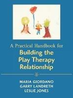 A Practical Handbook for Building the Play Therapy Relationship - Maria A. Giordano,Garry L. Landreth,Leslie D. Jones - cover