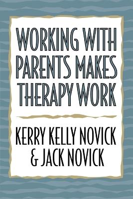 Working with Parents Makes Therapy Work - Kerry Kelly Novick,Jack Novick - cover
