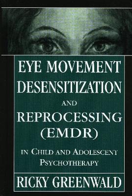 Eye Movement Desensitization Reprocessing (EMDR) in Child and Adolescent Psychotherapy - Ricky Greenwald - cover