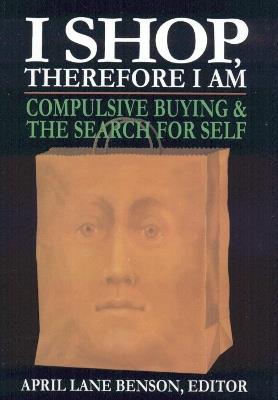 I Shop Therefore I Am: Compulsive Buying and the Search for Self - cover