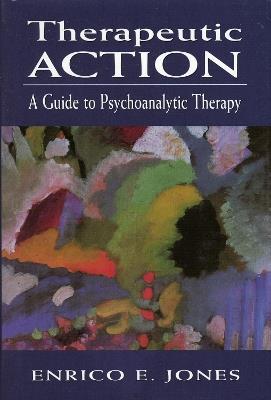 Therapeutic Action: A Guide to Psychoanalytic Therapy - Enrico E. Jones - cover