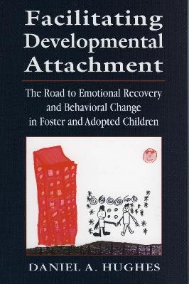 Facilitating Developmental Attachment: The Road to Emotional Recovery and Behavioral Change in Foster and Adopted Children - Daniel A. Hughes - cover
