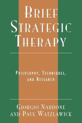 Brief Strategic Therapy: Philosophy, Techniques, and Research - Giorgio Nardone,Paul Watzlawick - cover