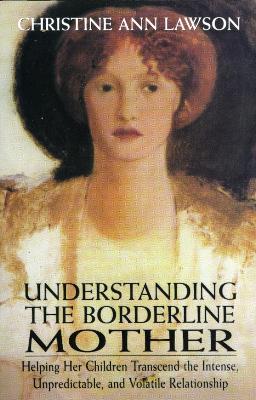 Understanding the Borderline Mother: Helping Her Children Transcend the Intense, Unpredictable, and Volatile Relationship - Christine Ann Lawson - cover