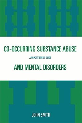 Co-occurring Substance Abuse and Mental Disorders: A Practitioner's Guide - John Smith - cover