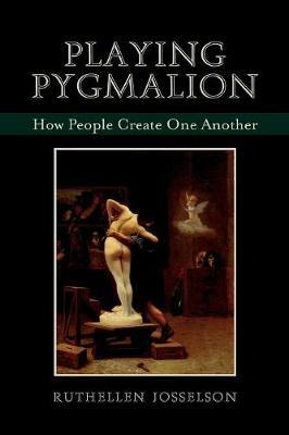 Playing Pygmalion: How People Create One Another - Ruthellen Josselson - cover