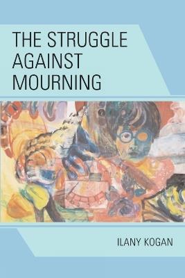 The Struggle Against Mourning - Ilany Kogan - cover