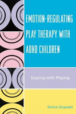 Emotion-Regulating Play Therapy with ADHD Children: Staying with Playing - Enrico Gnaulati - cover