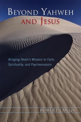 Beyond Yahweh and Jesus: Bringing Death's Wisdom to Faith, Spirituality, and Psychoanalysis - Robert Langs - cover