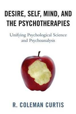 Desire, Self, Mind, and the Psychotherapies: Unifying Psychological Science and Psychoanalysis - R. Coleman Curtis - cover