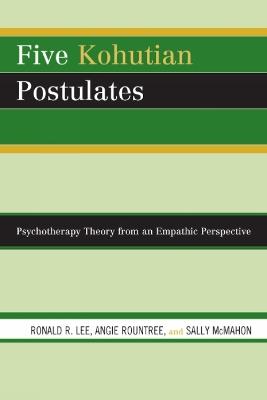 Five Kohutian Postulates: Psychotherapy Theory from an Empathic Perspective - Ronald R. Lee,Angie Rountree,Sally McMahon - cover