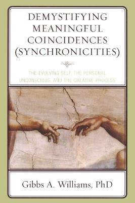 Demystifying Meaningful Coincidences (Synchronicities): The Evolving Self, the Personal Unconscious, and the Creative Process - Gibbs A. Williams - cover