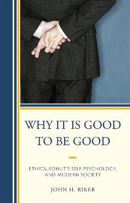 Why It Is Good to Be Good: Ethics, Kohut's Self Psychology, and Modern Society - John Hanwell Riker - cover