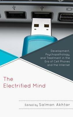The Electrified Mind: Development, Psychopathology, and Treatment in the Era of Cell Phones and the Internet - cover