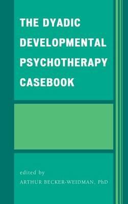 The Dyadic Developmental Psychotherapy Casebook - Arthur Becker-Weidman - cover
