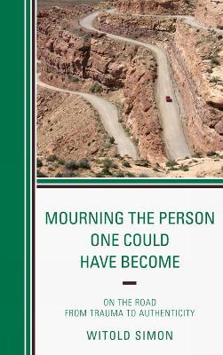Mourning the Person One Could Have Become: On the Road from Trauma to Authenticity - Witold Simon - cover