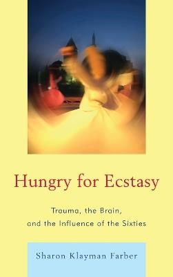 Hungry for Ecstasy: Trauma, the Brain, and the Influence of the Sixties - Sharon Klayman Farber - cover