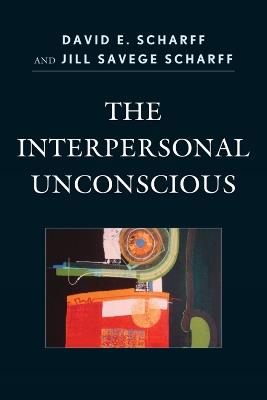 The Interpersonal Unconscious - David E. Scharff,Jill Savege Scharff - cover