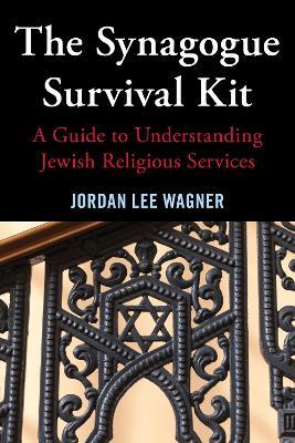 The Synagogue Survival Kit: A Guide to Understanding Jewish Religious Services - Jordan Lee Wagner - cover