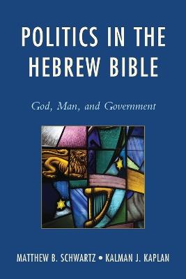 Politics in the Hebrew Bible: God, Man, and Government - Matthew B. Schwartz,Kalman J. Kaplan - cover