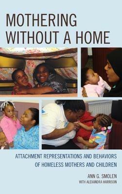 Mothering without a Home: Attachment Representations and Behaviors of Homeless Mothers and Children - Ann G. Smolen - cover