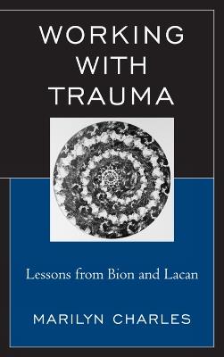 Working with Trauma: Lessons from Bion and Lacan - Marilyn Charles - cover
