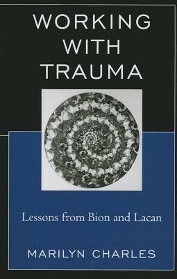 Working with Trauma: Lessons from Bion and Lacan - Marilyn Charles - cover