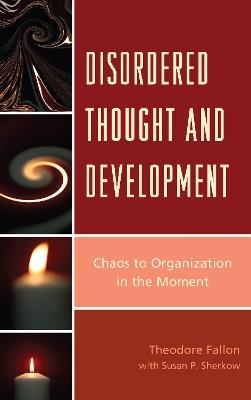 Disordered Thought and Development: Chaos to Organization in the Moment - Theodore Fallon - cover