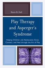 Play Therapy and Asperger's Syndrome: Helping Children and Adolescents Grow, Connect, and Heal through the Art of Play