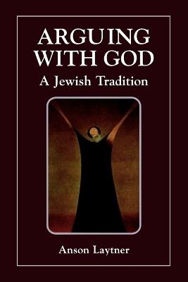 Arguing with God: A Jewish Tradition - Anson H. Laytner - cover