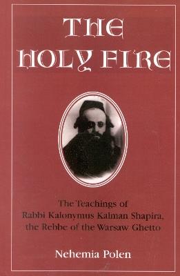 The Holy Fire: The Teachings of Rabbi Kalonymus Kalman Shapira, the Rebbe of the Warsaw Ghetto - Nehemia Polen - cover