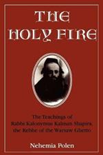 The Holy Fire: The Teachings of Rabbi Kalonymus Kalman Shapira, the Rebbe of the Warsaw Ghetto