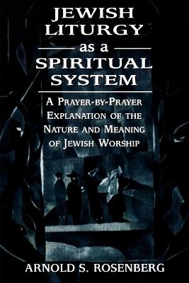 Jewish Liturgy as a Spiritual System: A Prayer-by-Prayer Explanation of the Nature and Meaning of Jewish Worship - Arnold Rosenberg - cover